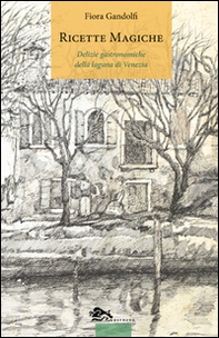 Ricette magiche. Delizie gastronomiche della laguna di Venezia - Librerie.coop