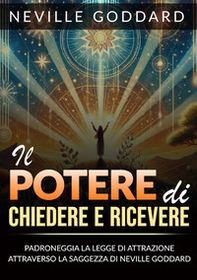 Il potere di chiedere e ricevere. Padroneggia la legge dell'attrazione attraverso gli insegnamenti di Neville Goddard - Librerie.coop Il potere di chiedere e ricevere. Padroneggia la legge dell'attrazione attraverso gli insegnamenti di Neville Goddard - Librerie.coop