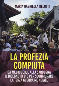 La profezia compiuta. Da Medjugorie alla Sardegna il disegno di Dio per scongiurare la terza guerra mondiale - Librerie.coop