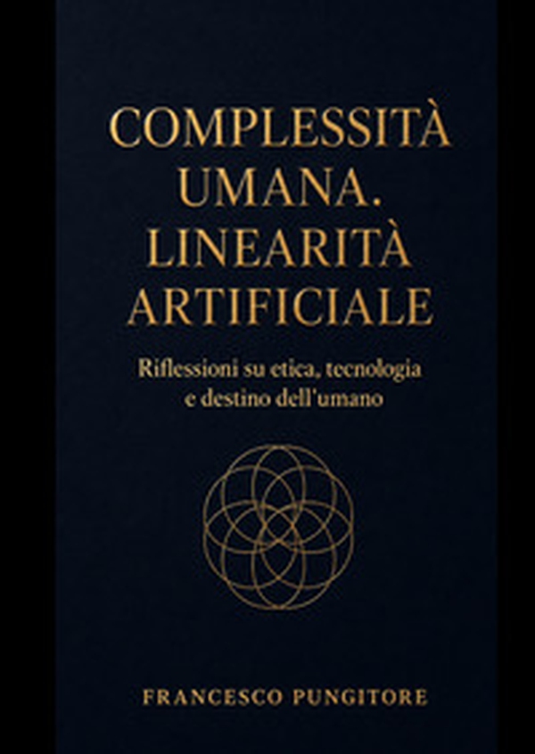 Complessità umana. Linearità artificiale. Riflessioni su etica, tecnologia e destino dell'umano - Librerie.coop