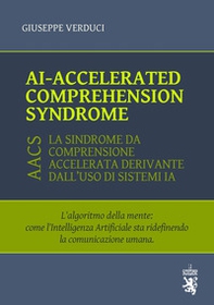 AI-accelerated comprehension syndrome (AACS). L'algoritmo della mente: come l'Intelligenza Artificiale sta ridefinendo la comunicazione umana - Librerie.coop