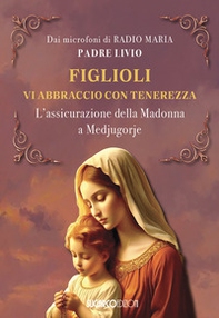 Figlioli vi abbraccio con tenerezza. L'assicurazione della Madonna a Medjugorje - Librerie.coop