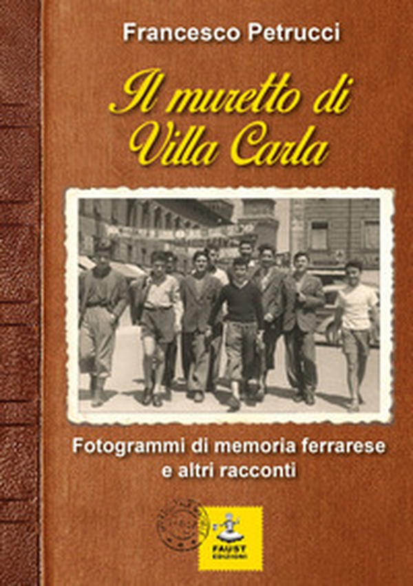Il muretto di Villa Carla. Fotogrammi di memoria ferrarese e altri racconti - Librerie.coop
