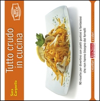 Tutto crudo in cucina. 90 ricette per divertirsi con piatti gustosi e fantasiosi che non hanno bisogno dei fornelli - Librerie.coop