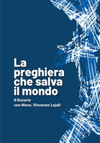 La preghiera che salva il mondo. Il rosario con mons. Vincenzo Lojali - Librerie.coop