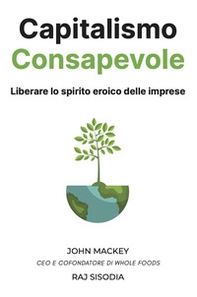 Capitalismo consapevole. Liberare lo spirito eroico delle imprese - Librerie.coop