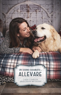 Un sogno chiamato... Allevare. Guida completa all'educazione del cucciolo - Librerie.coop