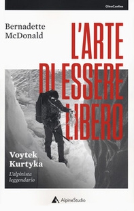L'arte di essere libero. Voytek Kurtyka. L'alpinista leggendario - Librerie.coop