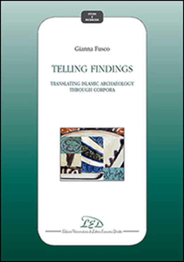 Telling findings. Translating islamic archaeology through Corpora - Librerie.coop Telling findings. Translating islamic archaeology through Corpora - Librerie.coop