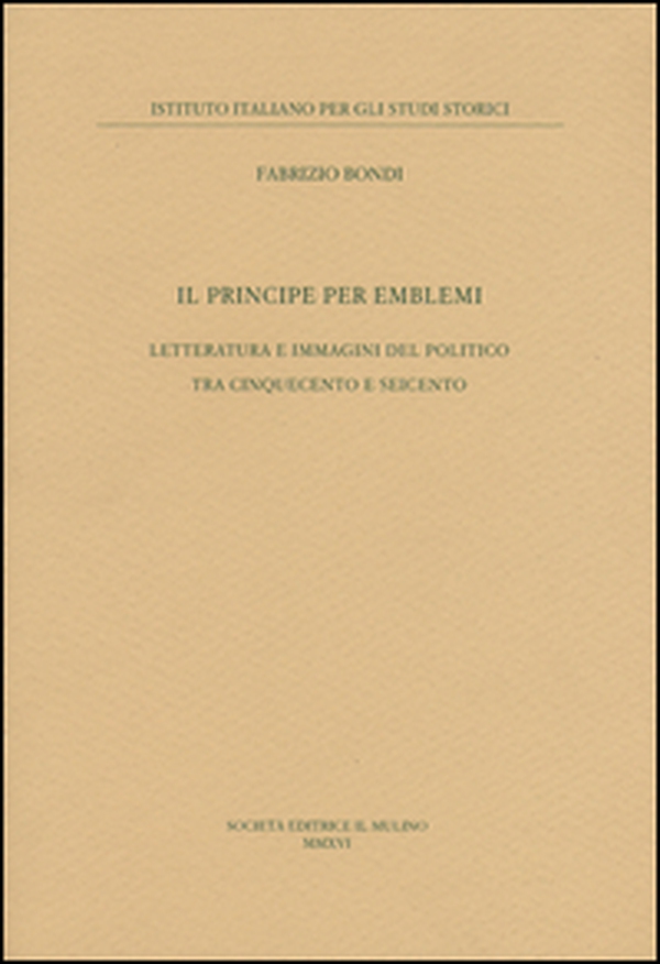 Il principe per emblemi. Letteratura e immagini del politico tra Cinquecento e Seicento - Librerie.coop Il principe per emblemi. Letteratura e immagini del politico tra Cinquecento e Seicento - Librerie.coop