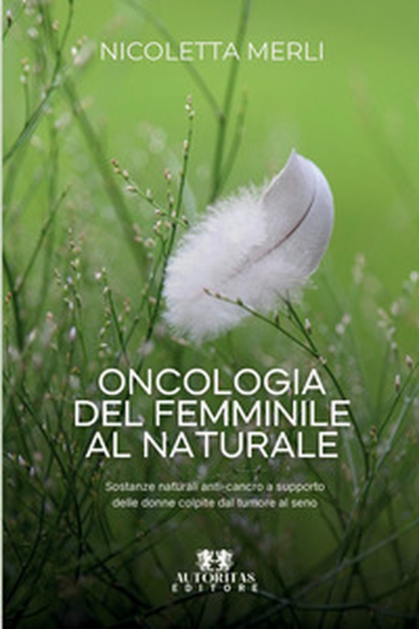 Oncologia del femminile al naturale. Sostanze naturali anti-cancro a supporto delle donne colpite dal tumore al seno - Librerie.coop