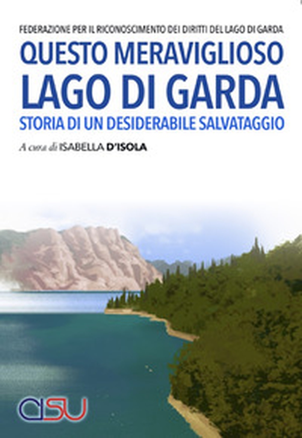 Questo meraviglioso lago di Garda. Storia di un desiderabile salvataggio - Librerie.coop