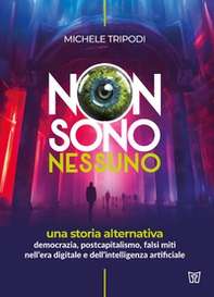 Non sono nessuno. Una storia alternativa. Democrazia, postcapitalismo, falsi miti nell'era digitale e dell'intelligenza artificiale - Librerie.coop Non sono nessuno. Una storia alternativa. Democrazia, postcapitalismo, falsi miti nell'era digitale e dell'intelligenza artificiale - Librerie.coop