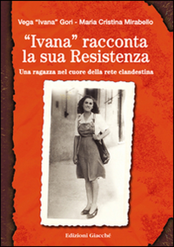 «Ivana» racconta la sua Resistenza. Una ragazza nel cuore della rete clandestina - Librerie.coop «Ivana» racconta la sua Resistenza. Una ragazza nel cuore della rete clandestina - Librerie.coop