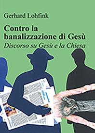 Contro la banalizzazione di Gesù. Discorso su Gesù e la Chiesa - Librerie.coop Contro la banalizzazione di Gesù. Discorso su Gesù e la Chiesa - Librerie.coop