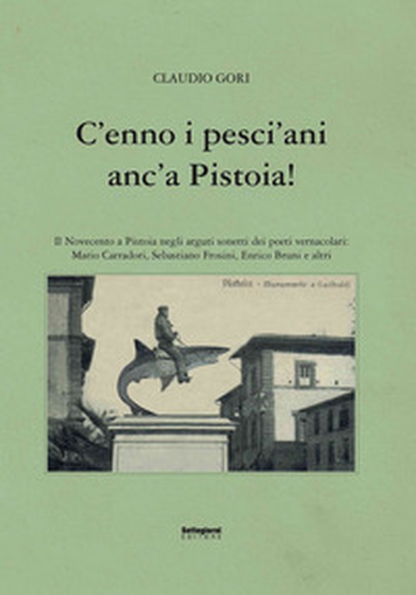 C'enno i pesci'ani anc'a Pistoia! Il Novecento a Pistoia negli arguti sonetti dei poeti vernacolari - Librerie.coop C'enno i pesci'ani anc'a Pistoia! Il Novecento a Pistoia negli arguti sonetti dei poeti vernacolari - Librerie.coop