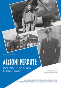 Alcioni perduti: due piloti tra cielo, terra e mare. La storia dei piloti da bombardamento di Isola Vicentina e di chi volò al loro fianco - Librerie.coop