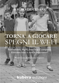 Torna a giocare spegni il WI-FI. Nascondino, biglie, hula hop e campana. Eravamo felici e non lo sapevamo? - Librerie.coop
