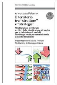 Il territorio tra «strutture» e «strategie». Strutturazioni territoriali e criteri della pianificazione strategica per la definizione di modelli di sviluppo locale... - Librerie.coop