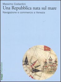 Una Repubblica nata sul mare. Navigazione e commercio a Venezia - Librerie.coop Una Repubblica nata sul mare. Navigazione e commercio a Venezia - Librerie.coop