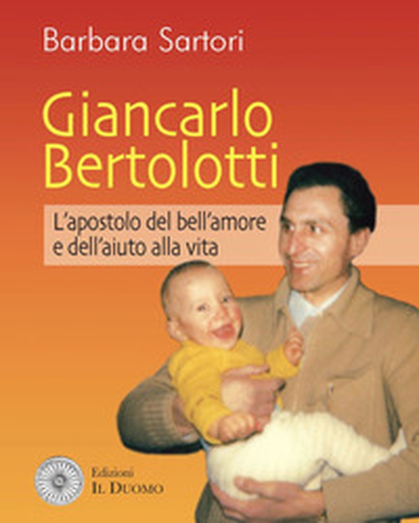 Giancarlo Bertolotti. L'apostolo del bell'amore e dell'aiuto alla vita - Librerie.coop