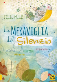 La meraviglia del silenzio. Ascolta-Respira-Assapora-Accarezza - Librerie.coop