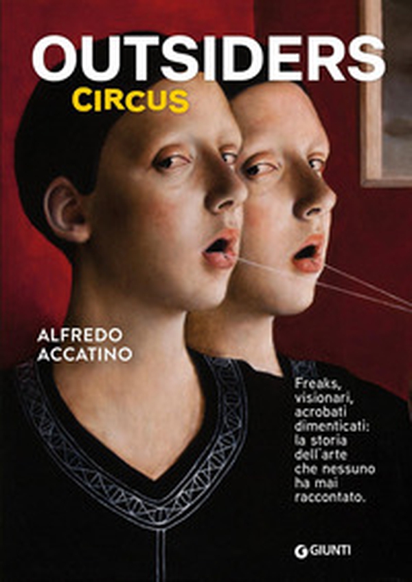 Outsiders circus. Freaks, visionari, acrobati dimenticati. La storia dell'arte che nessuno ha mai raccontato - Librerie.coop
