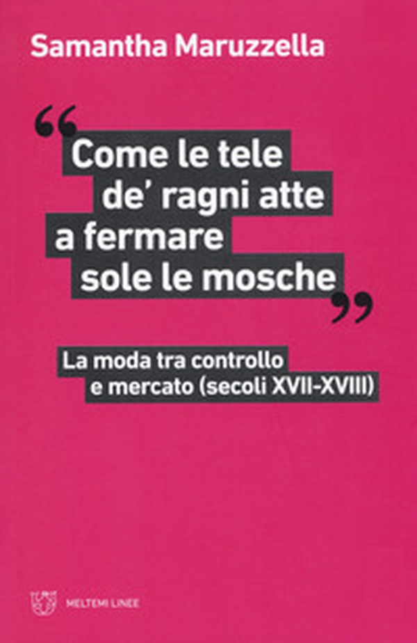 «Come le tele de' ragni atte a fermare sole le mosche». La moda tra controllo e mercato (secoli XVII-XVIII) - Librerie.coop «Come le tele de' ragni atte a fermare sole le mosche». La moda tra controllo e mercato (secoli XVII-XVIII) - Librerie.coop