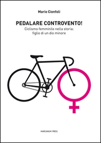Pedalare controvento. Ciclismo femminile nella storia: figlio di un dio minore - Librerie.coop