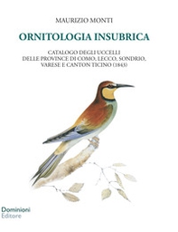 Ornitologia insubrica. Catalogo degli uccelli delle province di Como, Lecco, Sondrio, Varese e Canton Ticino (1843) - Librerie.coop