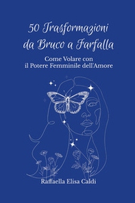 50 trasformazioni da bruco a farfalla. Come volare con il potere femminile dell'amore - Librerie.coop