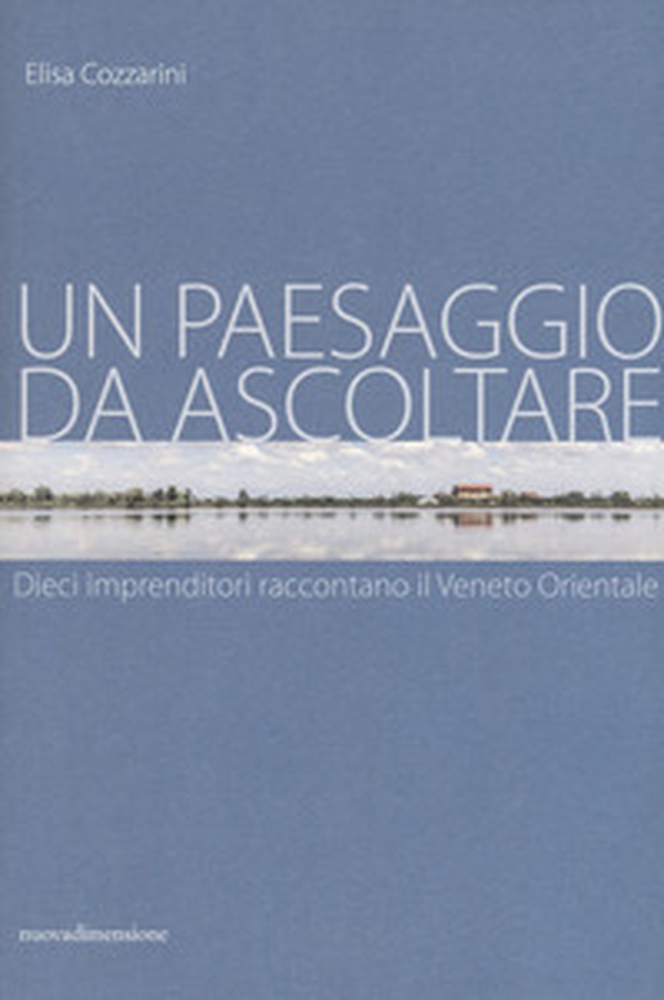 Un paesaggio da ascoltare. Dieci imprenditori raccontano il Veneto orientale - Librerie.coop Un paesaggio da ascoltare. Dieci imprenditori raccontano il Veneto orientale - Librerie.coop