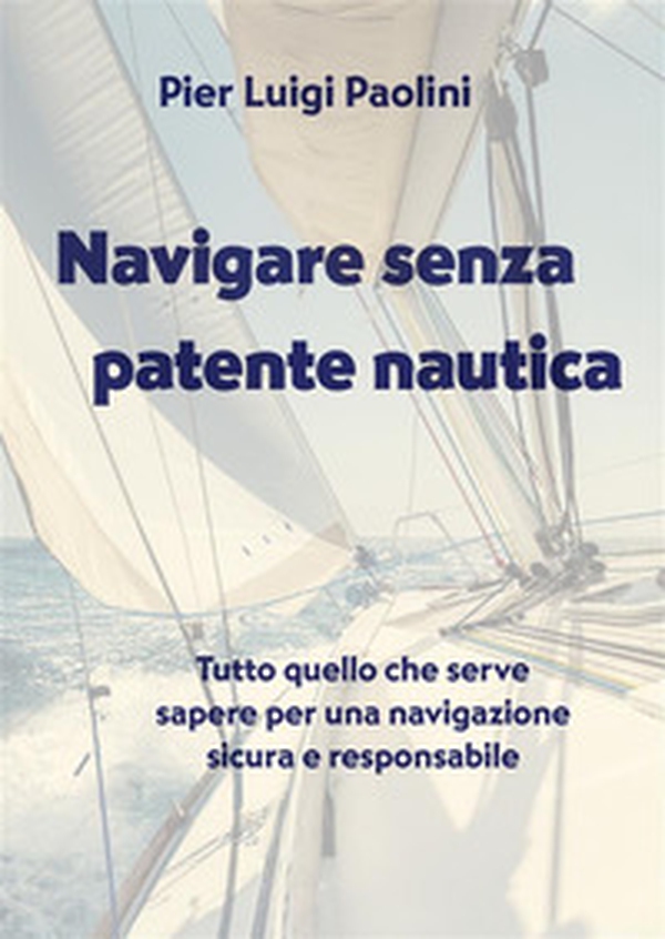 Navigare senza patente nautica. Tutto quello che serve sapere per una navigazione sicura e responsabile - Librerie.coop Navigare senza patente nautica. Tutto quello che serve sapere per una navigazione sicura e responsabile - Librerie.coop