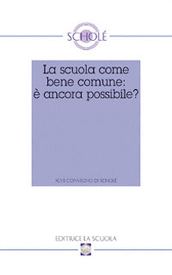 La scuola come bene comune: è ancora possibile? Atti del XLVII Convegno di Scholé 2008 - Librerie.coop La scuola come bene comune: è ancora possibile? Atti del XLVII Convegno di Scholé 2008 - Librerie.coop