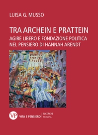 Tra archein e prattein. Agire libero e fondazione politica nel pensiero di Hannah Arendt - Librerie.coop