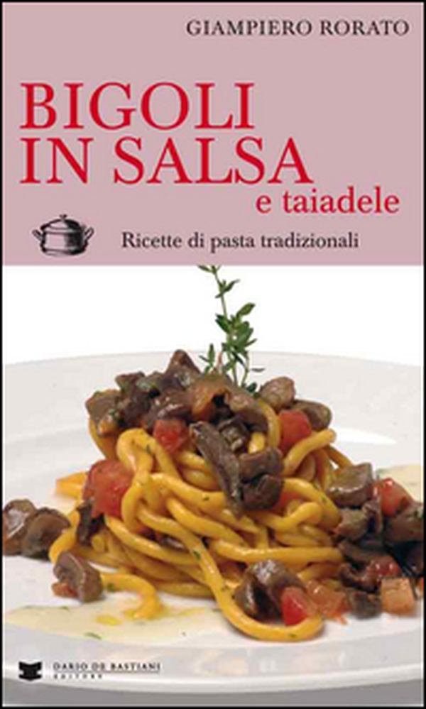 Bigoli in salsa e taiadele. Ricette di pasta tradizionali - Librerie.coop Bigoli in salsa e taiadele. Ricette di pasta tradizionali - Librerie.coop