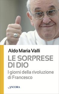 Le sorprese di Dio. I giorni della rivoluzione di Francesco - Librerie.coop