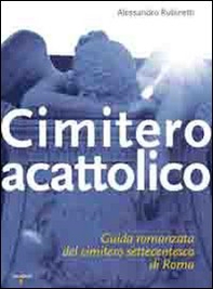 Cimitero acattolico. Guida romanzata del cimitero settecentesco di Roma - Librerie.coop