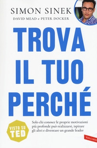 Trova il tuo perché. Solo chi conosce le proprie motivazioni più profonde può realizzarsi, ispirare gli altri e diventare un grande leader - Librerie.coop
