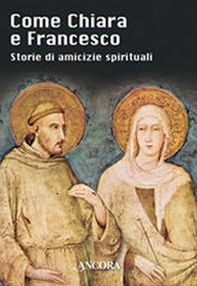 Come Chiara e Francesco. Storie di amicizie spirituali - Librerie.coop