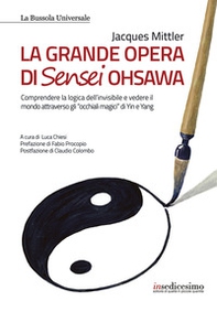 La grande opera di Sensei Ohsawa. Comprendere la logica dell'invisibile e vedere il mondo attraverso gli «occhiali magici» di Yin e Yang - Librerie.coop