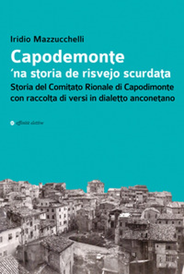 Capodemonte 'na storia de risvejo scurdata. Storia del Comitato Rionale di Capodimonte con raccolta di versi in dialetto anconetano - Librerie.coop Capodemonte 'na storia de risvejo scurdata. Storia del Comitato Rionale di Capodimonte con raccolta di versi in dialetto anconetano - Librerie.coop