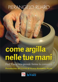 Come argilla nelle tue mani. Dall'eucaristia prende forma la comunità - Librerie.coop