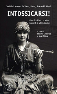 Intossicarsi! Contributi su cocaina, hashish e altre droghe. Scritti di Moreau De Tours, Sigmund Freud, Charles Bukowski e Irvine Welsh - Librerie.coop