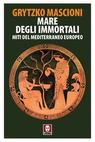 Mare degli immortali. Miti del Mediterraneo europeo - Librerie.coop