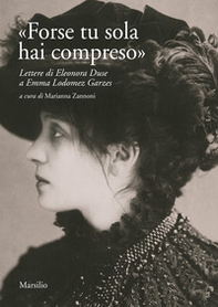 «Forse tu sola hai compreso». Lettere di Eleonora Duse a Emma Lodomez Garzes - Librerie.coop