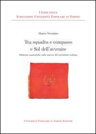 Tra squadra e compasso e sol dell'avvenire. Influenze massoniche sulla nascita del socialismo italiano - Librerie.coop
