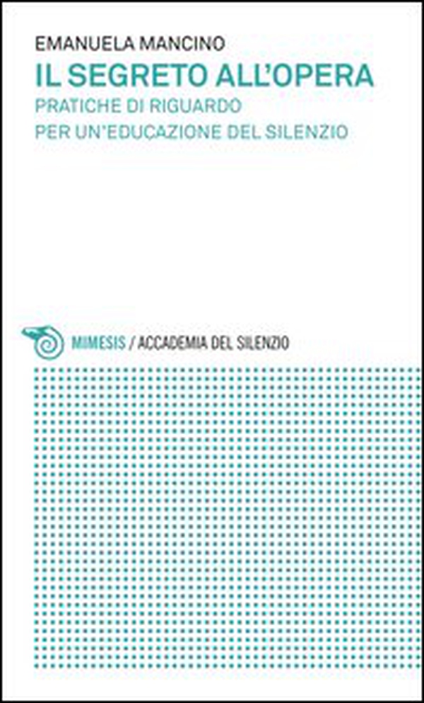 Il segreto all'opera. Pratiche di riguardo per un'educazione del silenzio - Librerie.coop Il segreto all'opera. Pratiche di riguardo per un'educazione del silenzio - Librerie.coop