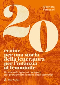 20 eroine per una storia della letteratura per l'infanzia al femminile. Un manuale agile ma completo per protagoniste lontane dagli stereotipi - Librerie.coop