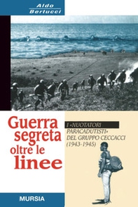 Guerra segreta oltre le linee. I «Nuotatori paracadutisti» del gruppo Ceccacci (1943-1945) - Librerie.coop